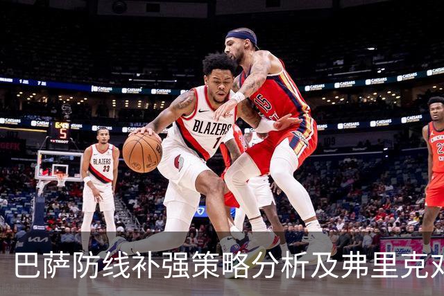 巴萨防线补强策略分析及弗里克对中卫引援的关注